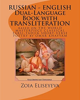 Russian - English Dual-Language Book With Transliteration: Based On The World Masterpiece Classical Farsi-Tadjik Short-Verse Poetry By Omar Khayyam-..