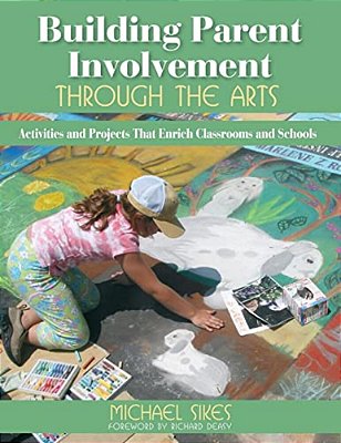 Building Parent Involvement Through The Arts: Activities And Projects That Enrich Classrooms And Schools-..