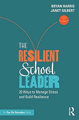 The Resilient School Leader: 20 Ways To Manage Stress And Build Resilience-..