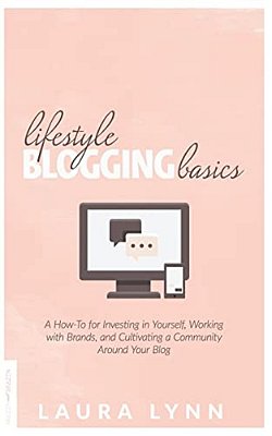 Lifestyle Blogging Basics: A How-To For Investing In Yourself, Working With Brands, And Cultivating A Community Around Your Blog-..