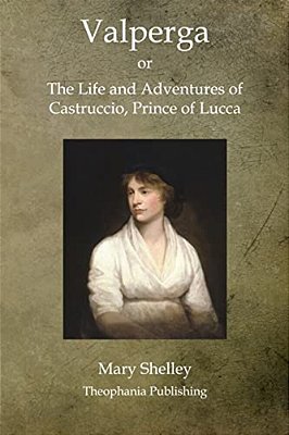 Valperga: The Life And Adventures Of Castruccio, Prince Of Lucca-..