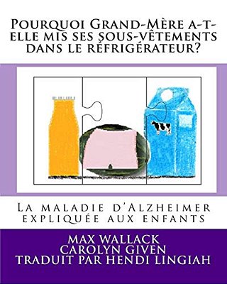 Pourquoi Grand-Mère A-T-elle Mis Ses Sous-Vêtements Dans Le Réfrigérateur?: La Maladie D'Alzheimer Expliquée Aux Enfants-..