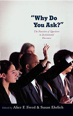 Why Do You Ask?: The Function Of Questions In Institutional Discourse-..