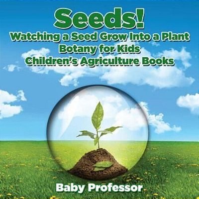 Seeds! Watching A Seed Grow Into A Plants, Botany For Kids - Children's Agriculture Books-..