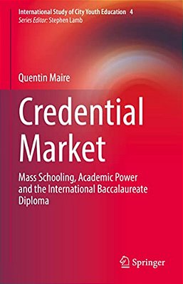 Credential Market: Mass Schooling, Academic Power And The International Baccalaureate Diploma-..