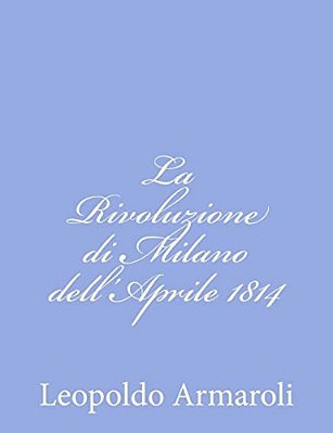 La Rivoluzione Di Milano Dell'Aprile 1814-..