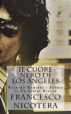 Il Cuore Nero Di Los Angeles: Richard Ramirez - Storia Di Un Serial Killer-..