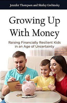 Growing Up With Money: Raising Financially Resilient Kids In An Age Of Uncertainty-..