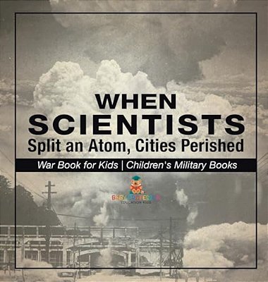 When Scientists Split An Atom, Cities Perished - War Book For Kids Children's Military Books-..