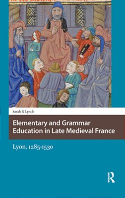 Elementary And Grammar Education In Late Medieval France: Lyon, 1285-1530-..