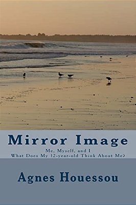 Mirror Image: Me, Myself, And I -What Does My 12-Year-old Think About Me?-..