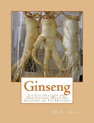 Ginseng: Its Cultivation And Harvesting, With An Account Of Its History-..