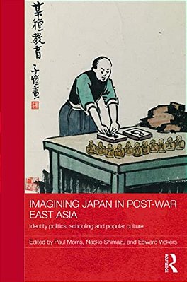 Imagining Japan In Post-War East Asia: Identity Politics, Schooling And Popular Culture-..