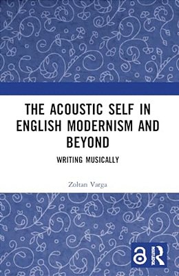 The Acoustic Self In English Modernism And Beyond: Writing Musically-..