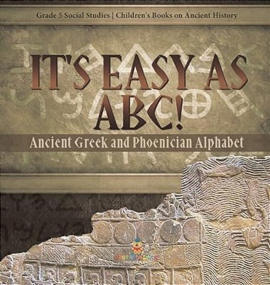 It's Easy As Abc!: Ancient Greek And Phoenician Alphabet Grade 5 Social Studies Children's Books On Ancient History-..