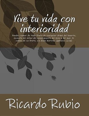 Vive Tu Vida Con Interioridad: Por Qué El Ser Humano, Siendo Espiritual, Vive Como Si No Lo Fuera, Y Por Qué Se Niega A Aceptar Que La Naturaleza, Co-..