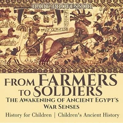 From Farmers To Soldiers: The Awakening Of Ancient Egypt's War Senses - History For Children Children's Ancient History-..