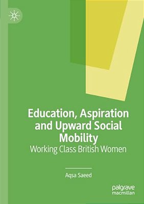 Education, Aspiration And Upward Social Mobility: Working Class British Women-..