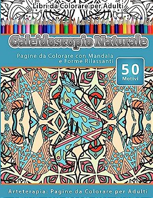 Libri Da Colorare Per Adulti Caleidoscopio Naturale: Pagine Da Colorare Con Mandala E Forme Rilassanti Arteterapia: Pagine Da Colorare Per Adulti-..