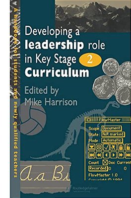 Developing A Leadership Role Within The Key Stage 2 Curriculum: A Handbook For Students And Newly Qualified Teachers-..