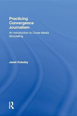Practicing Convergence Journalism: An Introduction To Cross-Media Storytelling-..