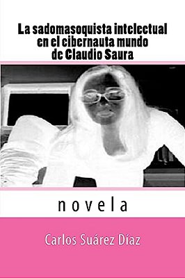 La Sadomasoquista Intelectual En El Cibernauta Mundo De Claudio Saura: Novela-..