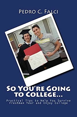 So You'Re Going To College: Practical Tips To Help You Survive Freshman Year And Enjoy College-..