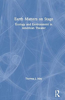 Earth Matters On Stage: Ecology And Environment In American Theater-..