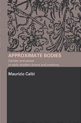 Approximate Bodies: Gender And Power In Early Modern Drama And Anatomy-..