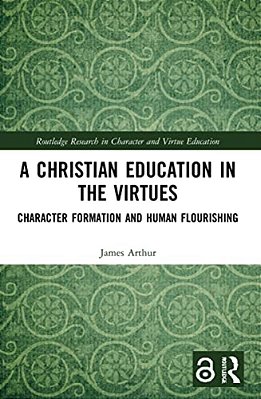 A Christian Education In The Virtues: Character Formation And Human Flourishing-..