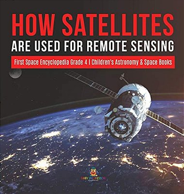 How Satellites Are Used For Remote Sensing First Space Encyclopedia Grade 4 Children's Astronomy & Space Books-..