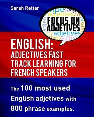 English: Adjectives Fast Track Learning For French Speakers.: The 100 Most Used English Adjectives With 800 Phrase Examples. -..