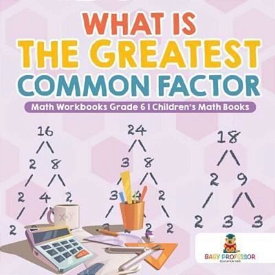 What Is The Greatest Common Factor - Math Workbooks Grade 6 Children's Math Books-..