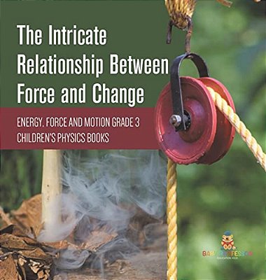 The Intricate Relationship Between Force And Change Energy, Force And Motion Grade 3 Children's Physics Books-..