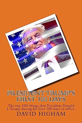 President Trump's First 100 Days: The Top 100 Things That President Donald J. Trump During His First 100 Days-..