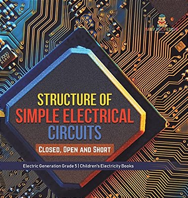 Structure Of Simple Electrical Circuits: Closed, Open And Short Electric Generation Grade 5 Children's Electricity Books-..