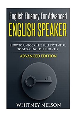 English Fluency For Advanced English Speaker: How To Unlock The Full Potential To Speak English Fluently-..