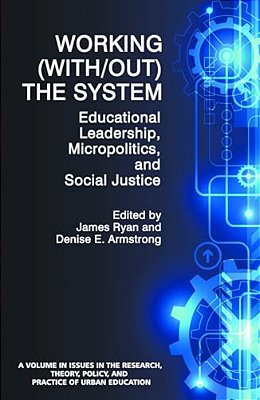 Working (With/Out) The System: Educational Leadership, Micropolitics And Social Justice-..