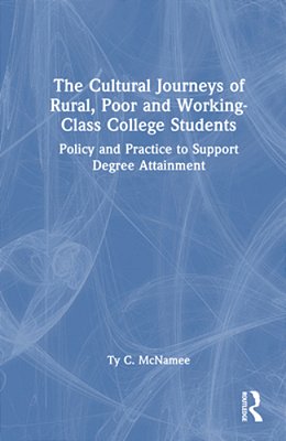 The Cultural Journeys Of Rural, Poor And Working-Class College Students: Policy And Practice To Support Degree Attainment-..