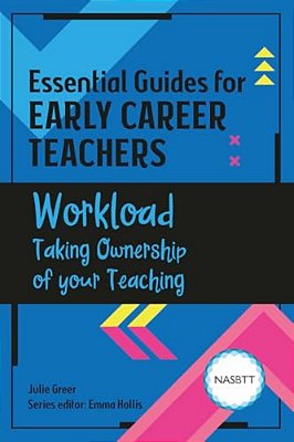 Essential Guides For Early Career Teachers: Workload: Taking Ownership Of Your Teaching-..