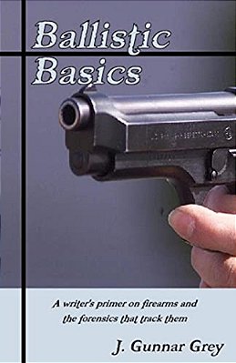 Ballistic Basics: A Writer's Primer On Firearms And The Forensics That Track Them-..