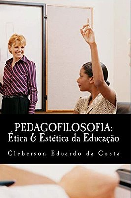 Pedagofilosofia: Etica & Estetica Da Educacao-..