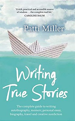 Writing True Stories: The Complete Guide To Writing Autobiography, Memoir, Personal Essay, Biography, Travel And Creative Nonfiction-..