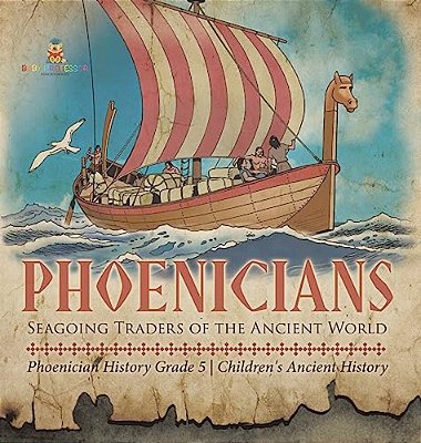 Phoenicians: Seagoing Traders Of The Ancient World Phoenician History Grade 5 Children's Ancient History-..
