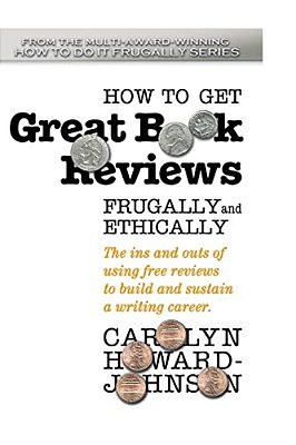 How To Get Great Book Reviews Frugally And Ethically: The Ins And Outs Of Using Free Reviews To Build And Sustain A Writing Career-..