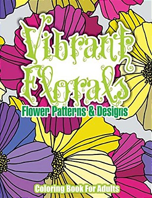 Vibrant Florals Flower Patterns & Designs Coloring Book For Adults-..