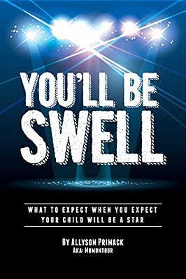 You'Ll Be Swell!: What To Expect When You Expect Your Child Will Be A Star-..