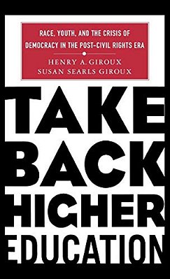 Take Back Higher Education: Race, Youth, And The Crisis Of Democracy In The Post-Civil Rights Era-..