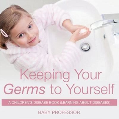 Keeping Your Germs To Yourself A Children's Disease Book (Learning About Diseases)-..