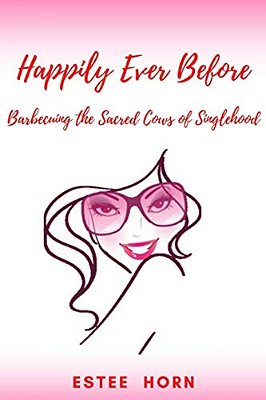 Happily Ever Before: Barbecuing The Sacred Cows Of Singlehood-..